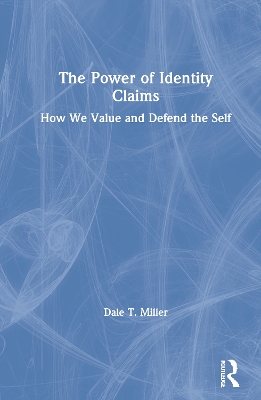 The Power of Identity Claims: How We Value and Defend the Self by Dale T. Miller