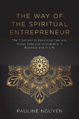 The Way of the Spiritual Entrepreneur: The 7 Secrets to Becoming Fearless, Stress Free and Unshakable Inbusiness and in Life book