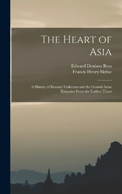 The Heart of Asia: A History of Russian Turkestan and the Central Asian Khanates From the Earliest Times by Francis Henry Skrine