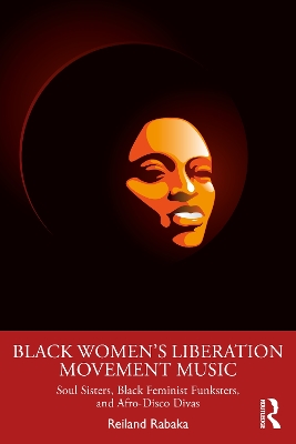 Black Women's Liberation Movement Music: Soul Sisters, Black Feminist Funksters, and Afro-Disco Divas by Reiland Rabaka