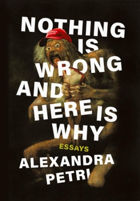Nothing Is Wrong and Here Is Why: Essays by Alexandra Petri