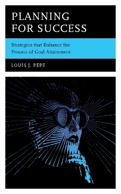 Planning for Success: Strategies that Enhance the Process of Goal Attainment by Louis J Pepe