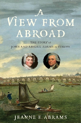 A View from Abroad: The Story of John and Abigail Adams in Europe book