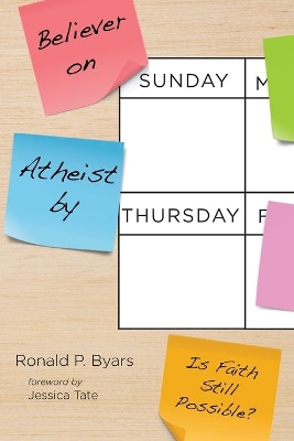 Believer on Sunday, Atheist by Thursday: Is Faith Still Possible? by Ronald P Byars