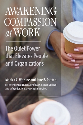 Awakening Compassion at Work: The Quiet Power that Elevates People and Organizations book