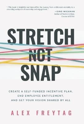 Stretch Not Snap: Create A Self-Funded Incentive Plan, End Employee Entitlement, and Get Your Vision Shared by All by Alex Freytag