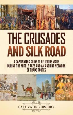 The Crusades and Silk Road: A Captivating Guide to Religious Wars During the Middle Ages and an Ancient Network of Trade Routes book