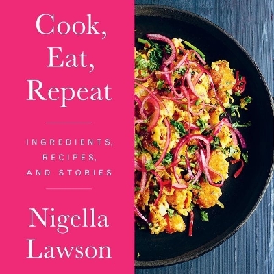 Cook, Eat, Repeat: Ingredients, Recipes, and Stories by Nigella Lawson
