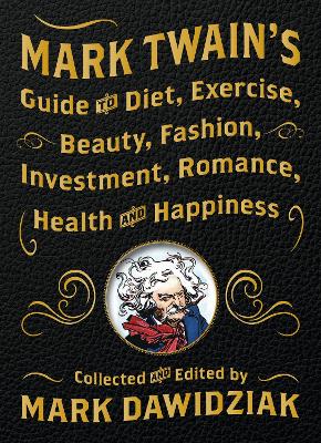Mark Twain's Guide to Diet, Exercise, Beauty, Fashion, Investment, Romance, Health and Happiness by Mark Dawidziak