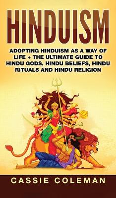 Hinduism: Adopting Hinduism as a Way of Life + The Ultimate Guide to Hindu Gods, Hindu Beliefs, Hindu Rituals and Hindu Religion book