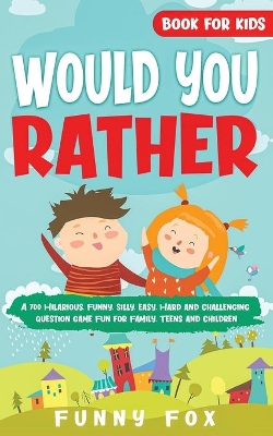 Would You Rather Book for Kids: A 700 Hilarious, Funny, Silly, Easy, Hard and Challenging Question Game Fun for Family, Teens and Children by Funny Fox