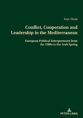 Conflict, Cooperation and Leadership in the Mediterranean: European Political Entrepreneurs from the 1980s to the Arab Spring book