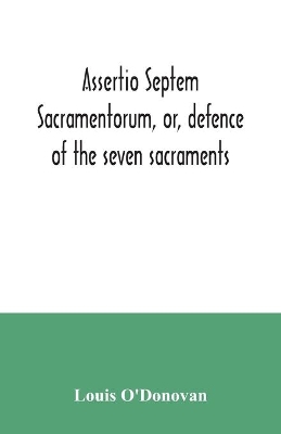 Assertio septem sacramentorum, or, defence of the seven sacraments book