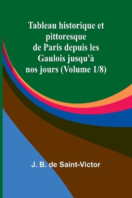 Tableau historique et pittoresque de Paris depuis les Gaulois jusqu'à nos jours (Volume 1/8) book