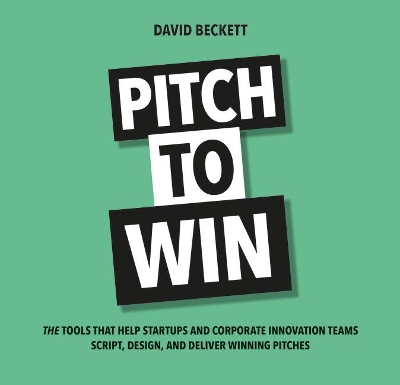 Pitch to Win: The Tools That Help Startups and Corporate Innovation Teams Script, Design, and Deliver Winning Pitches book