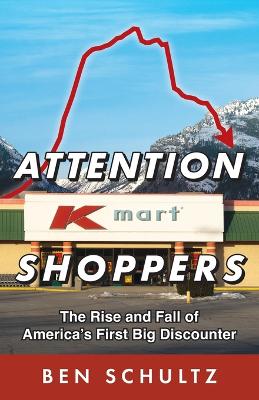 Attention Kmart Shoppers: The Rise and Fall of America's First Big Discounter book