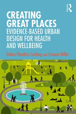 Creating Great Places: Evidence-based Urban Design for Health and Wellbeing by Debra Flanders Cushing