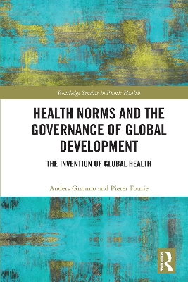 Health Norms and the Governance of Global Development: The Invention of Global Health by Anders Granmo