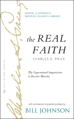 The Real Faith with Annotations and Guided Readings by Bill Johnson: The Supernatural Impartation to Receive Miracles: House of Generals Revival Classics Library book