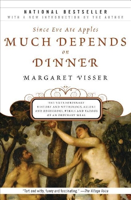 Since Eve Ate Apples Much Depends on Dinner: The Extraordinary History and Mythology, Allure and Obsessions, Perils and Taboos of an Ordinary Mea by Margaret Visser