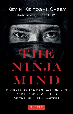 The Ninja Mind: Harnessing the Mental Strength and Physical Abilities of the Ninjutsu Masters book