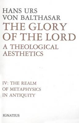 The Glory of the Lord: A Theological Aesthetics (The Realm of Metaphysics in Antiquity) by Hans Urs von Balthasar