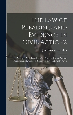 The Law of Pleading and Evidence in Civil Actions: Arranged Alphabetically: With Practical Forms: And the Pleadings and Evidence to Support Them, Volume 2, part 2 by John Simcoe Saunders