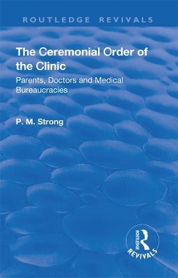 The The Ceremonial Order of the Clinic: Parents, Doctors and Medical Bureaucracies by P.M. Strong