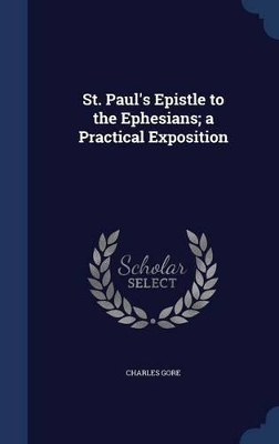 St. Paul's Epistle to the Ephesians; A Practical Exposition by Charles Gore
