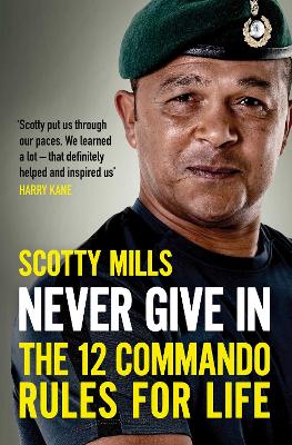 Never Give In: The 12 Commando Rules for Life by Major Scotty Mills
