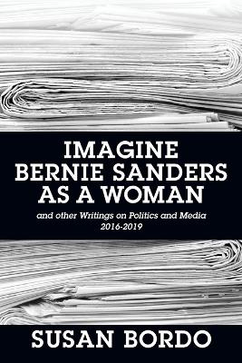 Imagine Bernie Sanders as a Woman: And Other Writings on Politics and Media 2016-2019 book