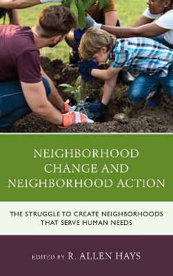 Neighborhood Change and Neighborhood Action: The Struggle to Create Neighborhoods that Serve Human Needs by R. Allen Hays