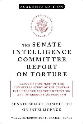The Senate Intelligence Committee Report on Torture (Academic Edition): Executive Summary of the Committee Study of the Central Intelligence Agency's Detention and Interrogation Program book