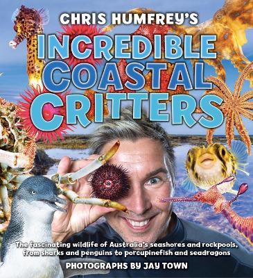 Chris Humfrey's Incredible Coastal Critters: The fascinating wildlife of Australia s seashores and rockpools, from sharks and penguins to porcupinefish and seadragons book
