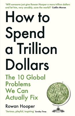 How to Spend a Trillion Dollars: The 10 Global Problems We Can Actually Fix by Rowan Hooper