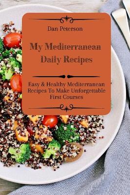 My Mediterranean Daily Recipes: Easy & Healthy Mediterranean Recipes To Make Unforgettable First Courses book