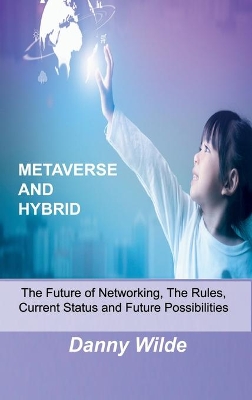 Metaverse and Hybrid: The Future of Networking, The Rules, Current Status and Future Possibilities by Danny Wilde