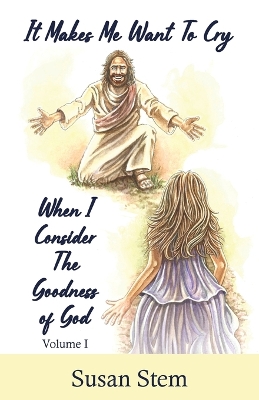 It Makes Me Want To Cry When I Consider The Goodness Of God book