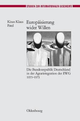 Europäisierung Wider Willen: Die Bundesrepublik Deutschland in Der Agrarintegration Der Ewg 1955-1973 book