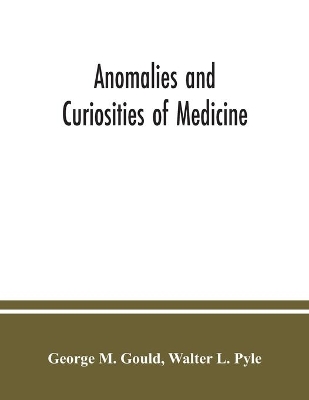 Anomalies and curiosities of medicine: being an encyclopedic collection of rare and extraordinary cases, and of the most striking instances of abnormality in all branches of medicine and surgery, derived form an exhaustive research of medical literature from its origin to the present day, abstr book