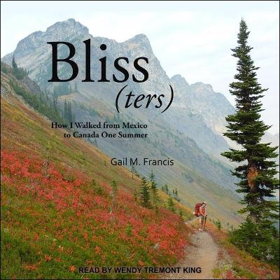 Bliss(ters): How I Walked from Mexico to Canada One Summer by Wendy Tremont King