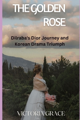 The Golden Rose: Dilraba's Dior Journey and Korean Drama Triumph book