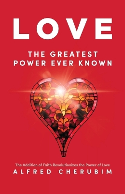 LOVE The Greatest Power Ever Known: The Addition of Faith Revolutionizes the Power of Love book