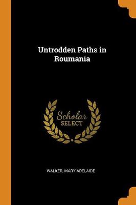 Untrodden Paths in Roumania by Walker Mary Adelaide