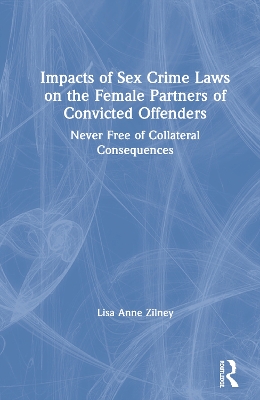 Impacts of Sex Crime Laws on the Female Partners of Convicted Offenders: Never Free of Collateral Consequences by Lisa Anne Zilney