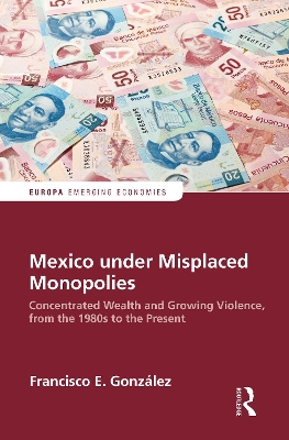 Mexico under Misplaced Monopolies: Concentrated Wealth and Growing Violence, from the 1980s to the Present by Francisco E. Gonzalez