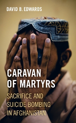 Caravan of Martyrs: Sacrifice and Suicide Bombing in Afghanistan book