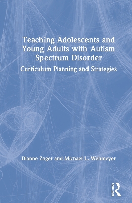 Teaching Adolescents and Young Adults with Autism Spectrum Disorder: Curriculum Planning and Strategies by Dianne Zager