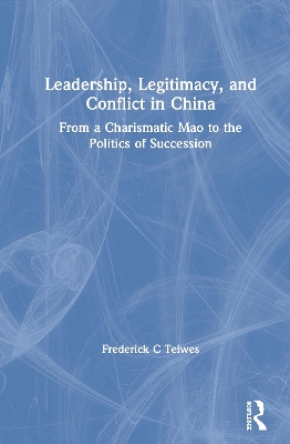 Leadership, Legitimacy, and Conflict in China by Frederick C Teiwes