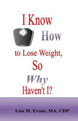 I Know How to Lose Weight, So Why Haven't I? book